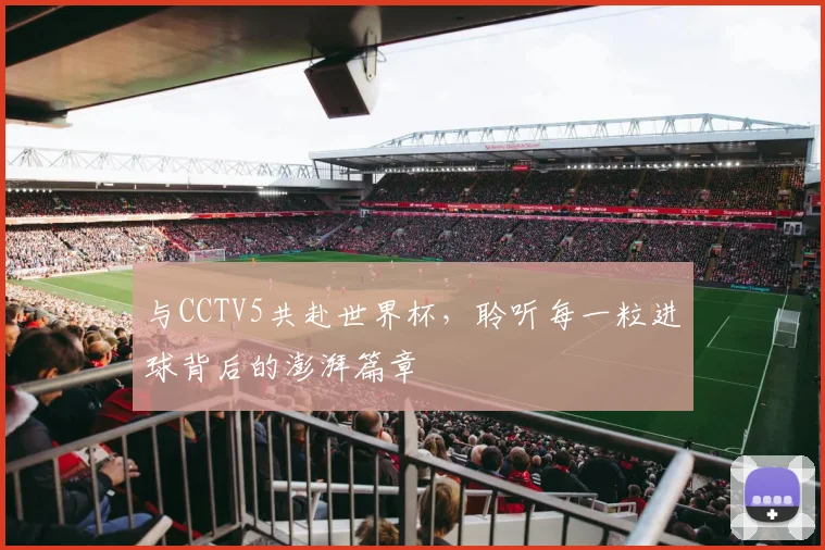 与CCTV5共赴世界杯，聆听每一粒进球背后的澎湃篇章