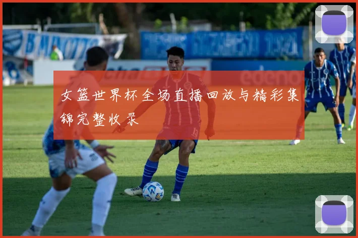 女篮世界杯全场直播回放与精彩集锦完整收录
