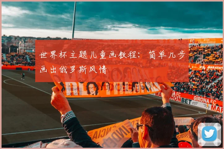 世界杯主题儿童画教程：简单几步画出俄罗斯风情